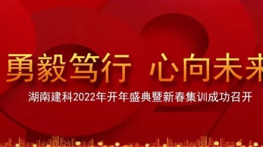 湖南建科开年盛典 | 2022勇毅笃行，心向未来！